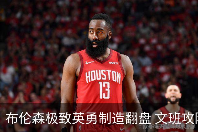 布伦森极致英勇制造翻盘 文班攻防都受挫软肋暴露