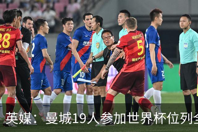 英媒：曼城19人参加世界杯位列全球第一，阿森纳16人位列英超第二